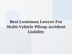 Best Louisiana Lawyer for Multi-Vehicle Pileup Liability