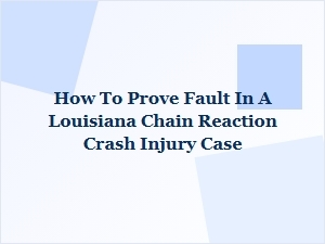 How to Prove Fault in a Louisiana Chain Reaction Crash Injury Case