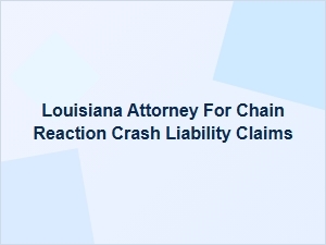 Louisiana Attorney for Chain Reaction Crash Liability Claims