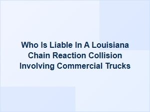Who Is Liable in a Louisiana Chain Reaction Truck Crash?