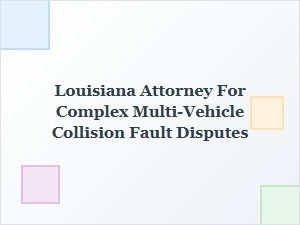 Louisiana Attorney for Multi-Vehicle Collision Fault Disputes