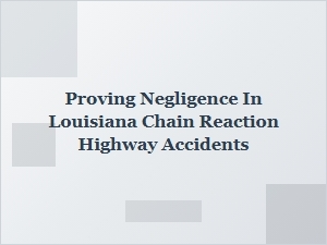 Proving Negligence in Louisiana Chain Reaction Highway Accidents