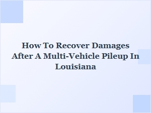How to Recover Damages After a Multi-Vehicle Pileup in Louisiana